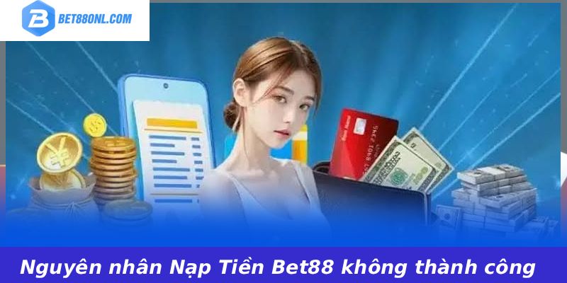 Nguyên nhân Nạp Tiền Bet88 không thành công