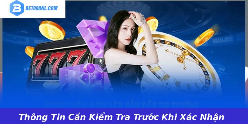 Thông Tin Cần Kiểm Tra Trước Khi Xác Nhận