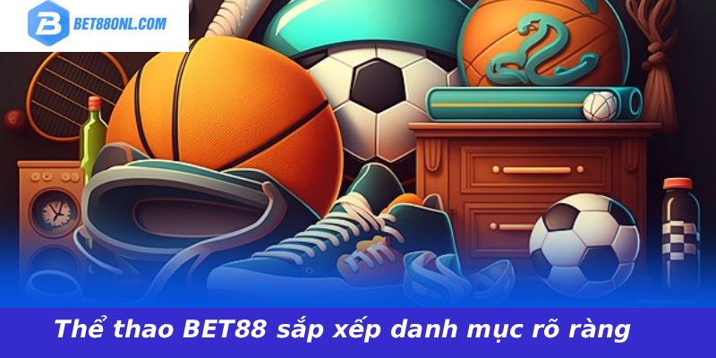 Thể thao BET88 sắp xếp danh mục rõ ràng